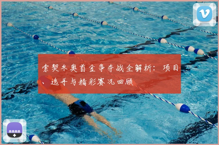 索契冬奥首金争夺战全解析：项目、选手与精彩赛况回顾