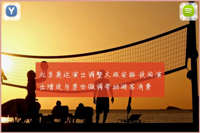 北京奥运演出调整文旅安排 夜间演出增设与票价微调带动游客消费