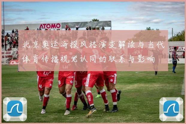 北京奥运海报风格演变解读与当代体育传播视觉认同的联系与影响