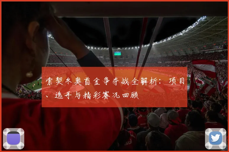 索契冬奥首金争夺战全解析：项目、选手与精彩赛况回顾