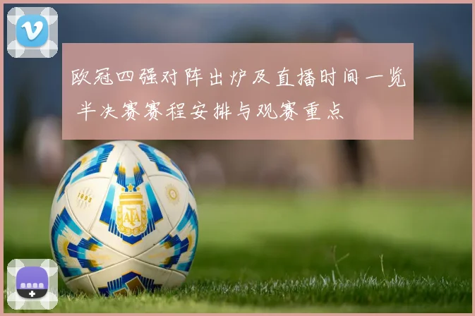 欧冠四强对阵出炉及直播时间一览 半决赛赛程安排与观赛重点