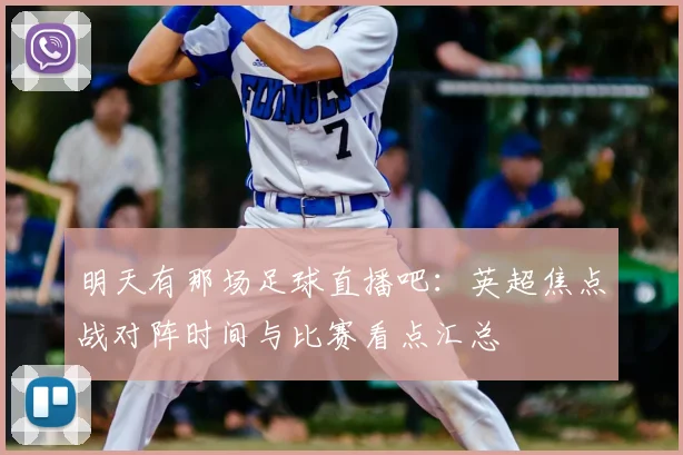 明天有那场足球直播吧：英超焦点战对阵时间与比赛看点汇总