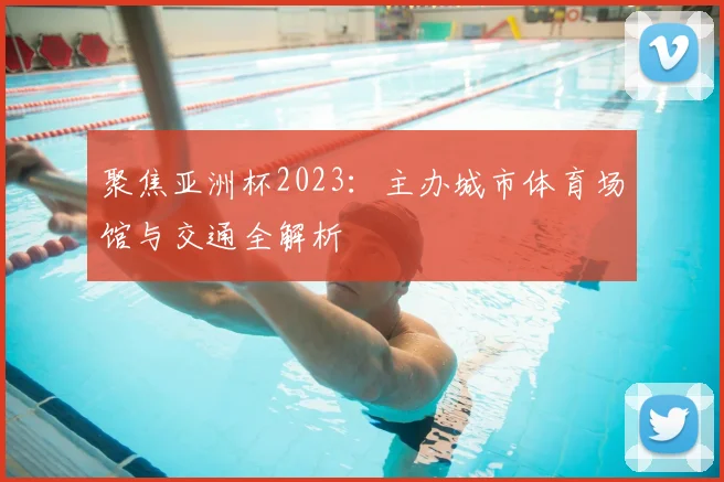 聚焦亚洲杯2023：主办城市体育场馆与交通全解析