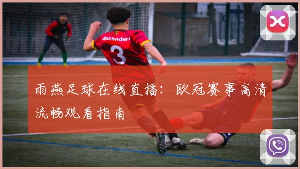 雨燕足球在线直播：欧冠赛事高清流畅观看指南